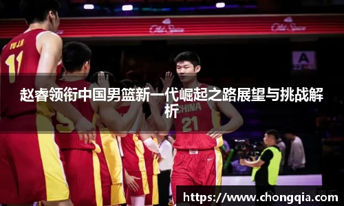 赵睿领衔中国男篮新一代崛起之路展望与挑战解析