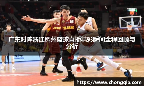 广东对阵浙江稠州篮球直播精彩瞬间全程回顾与分析